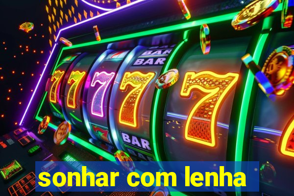 sonhar com lenha